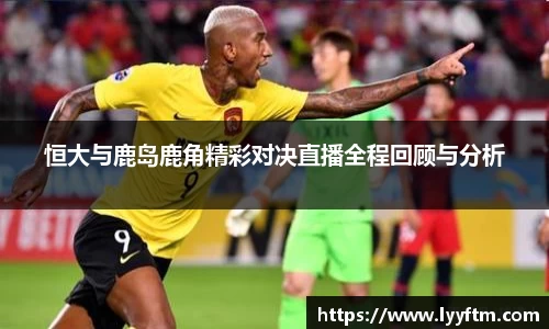 恒大与鹿岛鹿角精彩对决直播全程回顾与分析