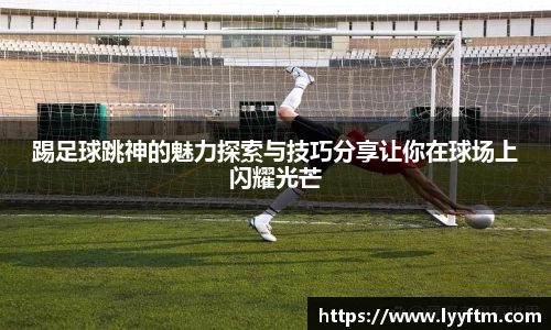 踢足球跳神的魅力探索与技巧分享让你在球场上闪耀光芒