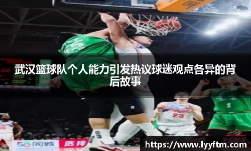 武汉篮球队个人能力引发热议球迷观点各异的背后故事